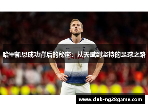 哈里凯恩成功背后的秘密：从天赋到坚持的足球之路