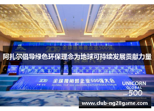 阿扎尔倡导绿色环保理念为地球可持续发展贡献力量