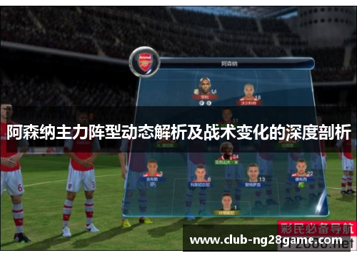 阿森纳主力阵型动态解析及战术变化的深度剖析 阿森纳主力阵型动态解析及战术变化的深度剖析