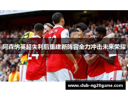 阿森纳英超失利后重建新阵容全力冲击未来荣耀